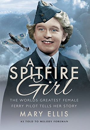 Spitfire Girl: One of the World's Greatest Female Ferry Pilots Tells Her Story