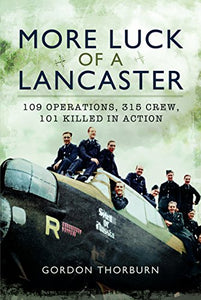 More Luck of a Lancaster: 109 Operations, 315 Crew, 101 Killed in Action 