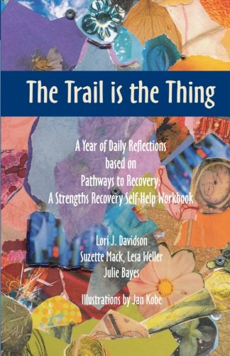 The Trail is the Thing: A Year of Daily Reflections based on Pathways to Recovery: A Strengths Recovery Self-Help Workbook