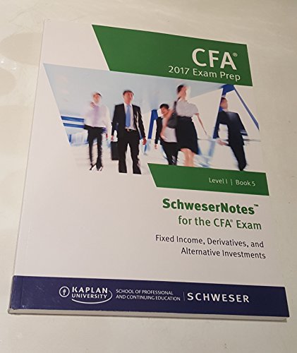 SchweserNotes CFA Exam Prep 2017 Level 1 Book 5-Fixed Income, Derivatives, and Alternative Investments