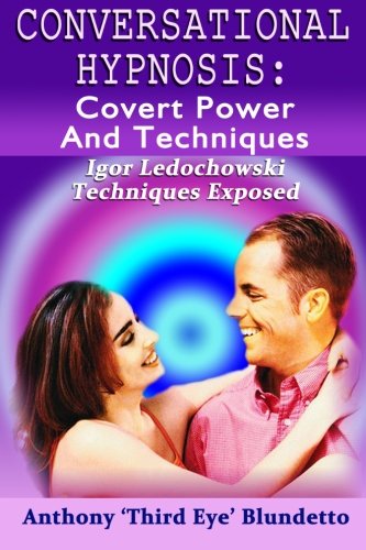 Conversational Hypnosis : Covert Power And Techniques: Igor Ledochowski Techniques Exposed