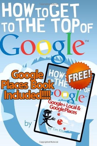 How To Get to the Top of Google (Winter 2012 Edition - Updated for Penguin & Pa: Includes FREE Book: How to Get to the Top of Google Places/Google+ Local