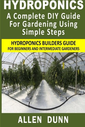 Hydroponics : A Complete DIY Guide For Gardening Using Simple Steps: Hydroponics Builders Guide For Beginners And Intermediate Gardeners