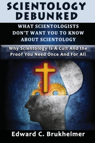 Scientology Debunked : What Scientologists Don?t Want You To Know About Scientology: Why Scientology Is A Cult And The Proof You Need Once And For All