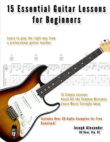 15 Essential Guitar Lessons for Beginners: Learn to Play Guitar the Right Way. (15 Essential Lessons) (Volume 1)