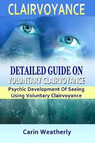 Clairvoyance: Detailed Guide On Voluntary Clairvoyance: Psychic Development Of Seeing Using Voluntary Clairvoyance