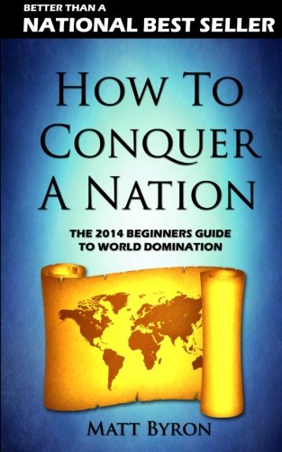 How To Conquer A Nation: The 2013 Beginners Guide To World Domination