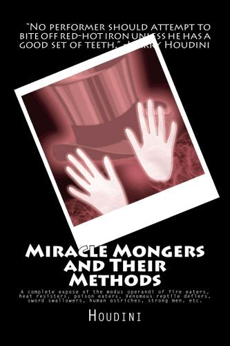 Miracle Mongers and Their Methods: A complete expose of the modus operandi of fire eaters, heat resisters, poison eaters, Venomous reptile defiers, sword swallowers, human ostriches, strong men, etc.