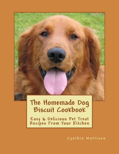 The Homemade Dog Biscuit Cookbook Easy  Delicious Pet Treat Recipes From Your Kitchen