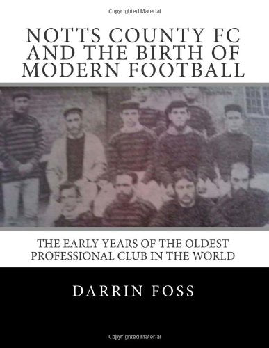 Notts County FC and the Birth of Modern Football: The Early Years of the Oldest Professional Club in the World