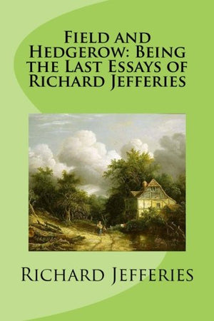 Field and Hedgerow: Being the Last Essays of Richard Jefferies