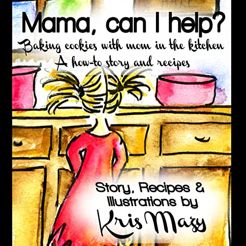 Mama, can I help? Baking cookies with mom in the kitchen, A how-to story and recipes