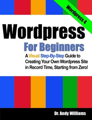 Wordpress for Beginners: A Visual Step-by-Step Guide to Creating your Own Wordpress Site in Record Time, Starting from Zero!