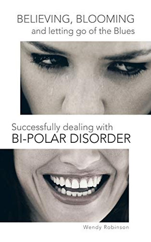 Believing, Blooming and letting go of the Blues Successfully dealing with Bi-polar Disorder