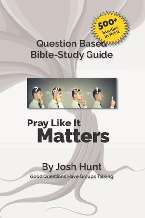 Good Questions Have Small Groups Talking -- Pray Like It Matters