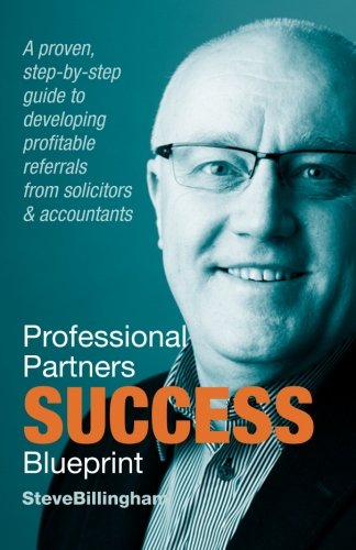 Professional Partners Success Blueprint : A Proven Step-By-step Guide to Developing Profitable Referrals from Solicitors and Accountants