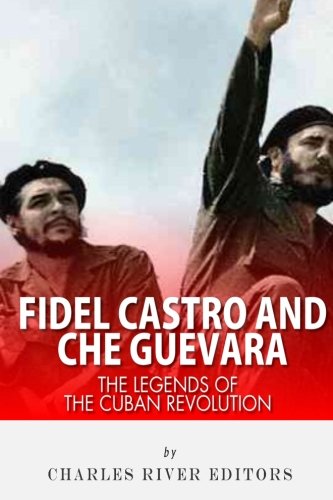Fidel Castro and Che Guevara: The Legends of the Cuban Revolution