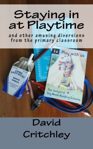 Staying in at Playtime: and other amusing diversions from the primary classroom