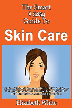 The Smart & Easy Guide To Skin Care