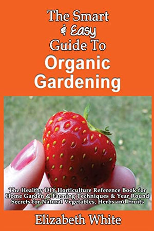 The Smart & Easy Guide To Organic Gardening