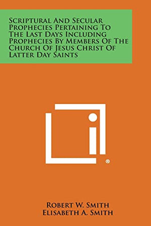 Scriptural and Secular Prophecies Pertaining to the Last Days Including Prophecies by Members of the Church of Jesus Christ of Latter Day Saints