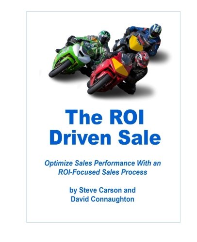 The ROI Driven Sale: Optimize Sales Performance with an ROI Focused Sales Process