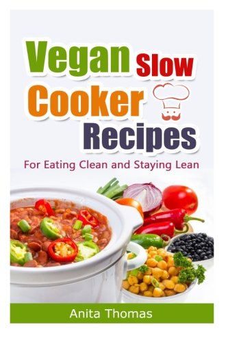 Vegan Slow Cooker Recipes: For Eating Clean and Staying Lean