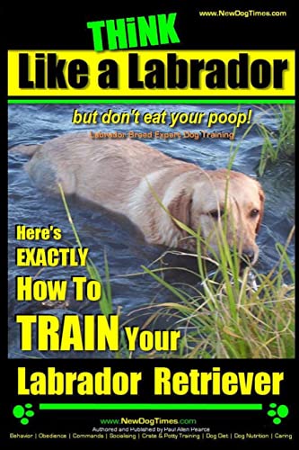 Think Like a Labrador, But Don't Eat Your Poop! Labrador Breed Expert Dog Training