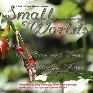 Small Worlds, Of Bees and Trees and Butterfly Knees, A Book of Classic Poetry for Children
