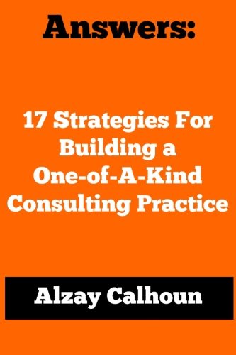 Answers: 17 Strategies For Building a One-of-A-Kind Consulting Practice