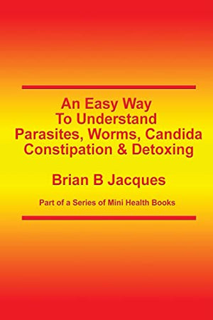 An Easy Way To Understand Parasites, Worms, Candida, Constipation & Detoxing