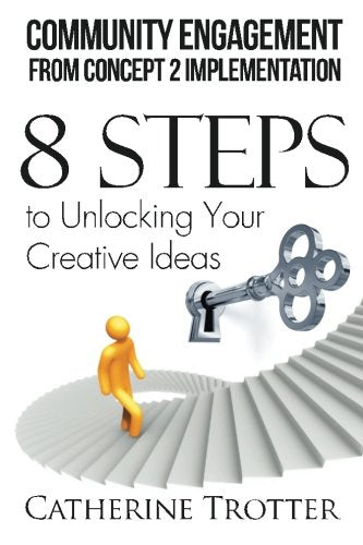 Community Engagement from Concept 2 Implementation: 8 Steps to Unlocking Your Creative Ideas