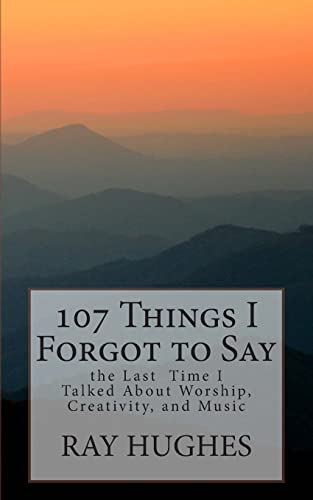 107 Things I Forgot To Say the Last Time I Talked About Worship, Creativity, and Music
