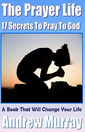 The Prayer Life - 17 Secrets to Pray to God - A Book That Will Change Your Life