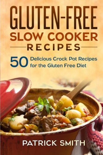 Gluten Free Slow Cooker Recipes: 50 Delicious Crock Pot Recipes for the Gluten Free Diet (Gluten Free Diet, Slow Cooker Recipes, Cookbook, Crock Pot Recipes)