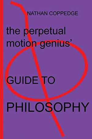 The Perpetual Motion Genius' Guide to Philosophy