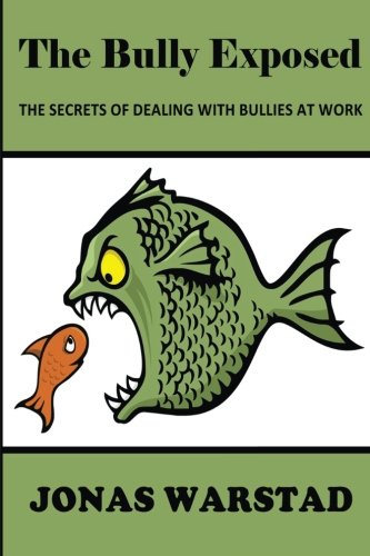 The Bully Exposed: Dealing with Bullies at Work