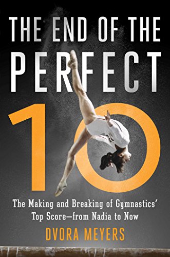 The End of the Perfect 10: The Making and Breaking of Gymnastics' Top Score - from Nadia to Now
