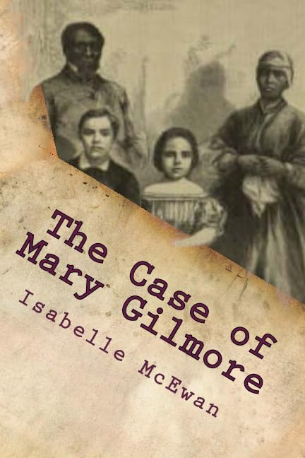 The Case of Mary Gilmore: The Curiously Strange Yet True Case of Mary Gilmore, the Irish Girl Accused of Being a Runaway Slave and Captured on the Reverse Underground Railroad