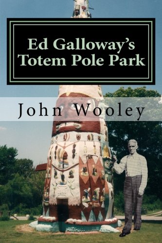 Ed Galloway's Totem Pole Park: The Story Behind One of the Greatest Folk-Art Attractions on America's Mother Road, Route 66