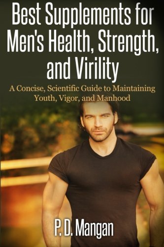 Best Supplements for Men's Health, Strength, and Virility: A Concise, Scientific Guide to Maintaining Youth, Vigor, and Manhood