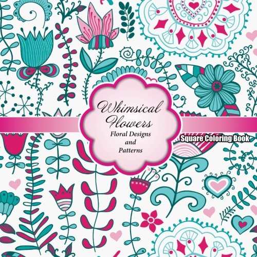 Whimsical Flowers Floral Designs and Patterns Square Coloring Book (Sacred Mandala Designs and Patterns Coloring Books for Adults)