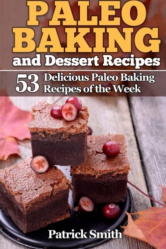 Paleo Baking and Dessert Recipes: 53 Delicious Paleo Baking Recipes of the Week (Paleo Diet, Gluten Free, Crockpot Recipes, Paleo Recipes, Paleo, Crock Pot, Grain Free)