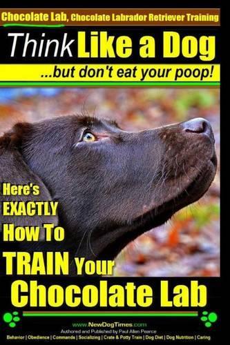 Chocolate Lab, Chocolate Labrador Retriever Training Think Like a Dog But Don't Eat Your Poop!