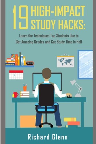 19 High -Impact Study Hacks:: Learn the Techniques Top Students Use to Get Amazing Grades and Cut Study Time in Half