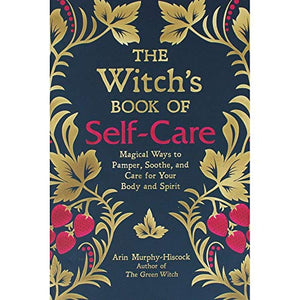 The Witch's Book of Self-Care: Magical Ways to Pamper, Soothe, and Care for Your Body and Spirit