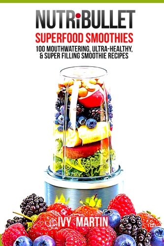 NutriBullet Superfood Smoothies  Mouthwatering UltraHealthy  Super Filling Smoothie Recipes