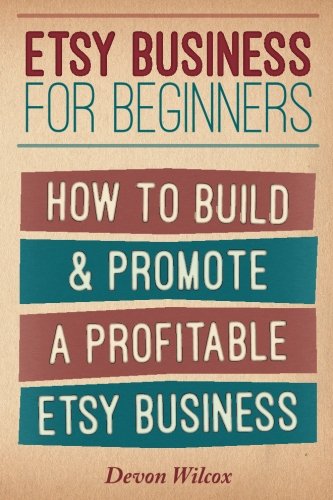 Etsy Business for Beginners: How to Build and Promote a Profitable Etsy Business