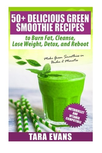 50+ Delicious Green Smoothie Recipes to Burn Fat, Cleanse, Lose Weight, Detox, and Reboot