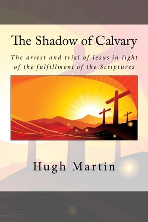 The Shadow of Calvary: The arrest and trial of Jesus in light of the fulfillment of the Scriptures.